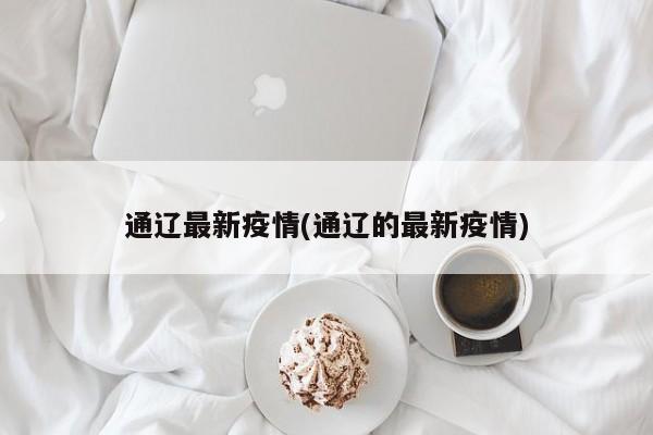 内蒙古通辽新增2例感染者.内蒙通辽新冠疫情