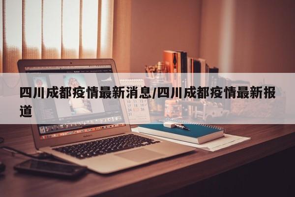 “四川成都疫情” 四川成都疫情严重吗？-第1张图片